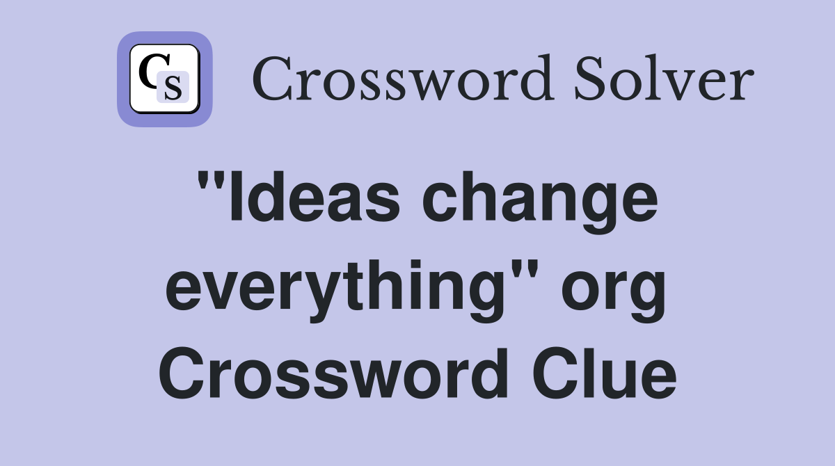 "Ideas change everything" org. Crossword Clue Answers Crossword Solver